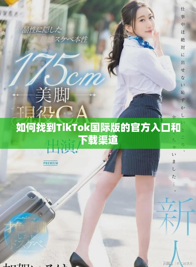 如何找到TikTok國際版的官方入口和下載渠道