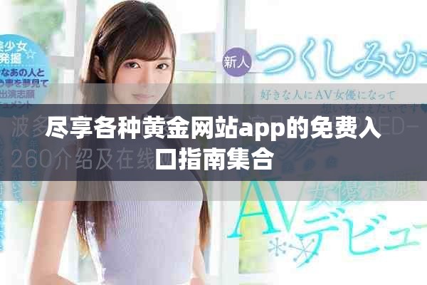盡享各種黃金網站app的免費入口指南集合