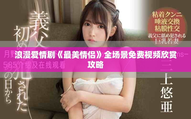 浪漫愛情劇《最美情侶》全場景免費(fèi)視頻欣賞攻略