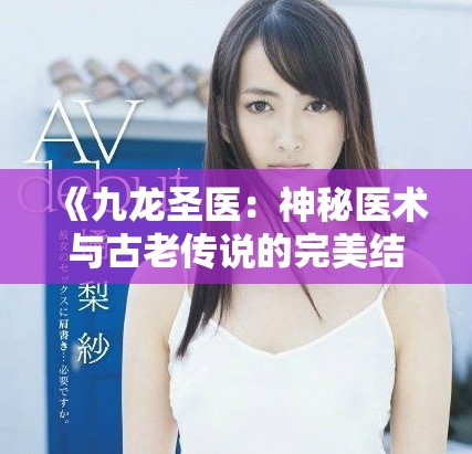 《九龍圣醫：神秘醫術與古老傳說的完美結合》
