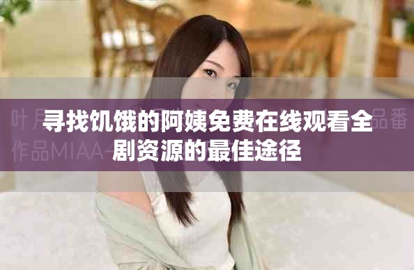 尋找饑餓的阿姨免費在線觀看全劇資源的最佳途徑