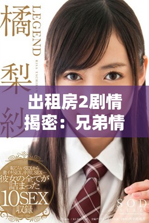 出租房2劇情揭密：兄弟情與愛(ài)情交織的復(fù)雜故事揭秘