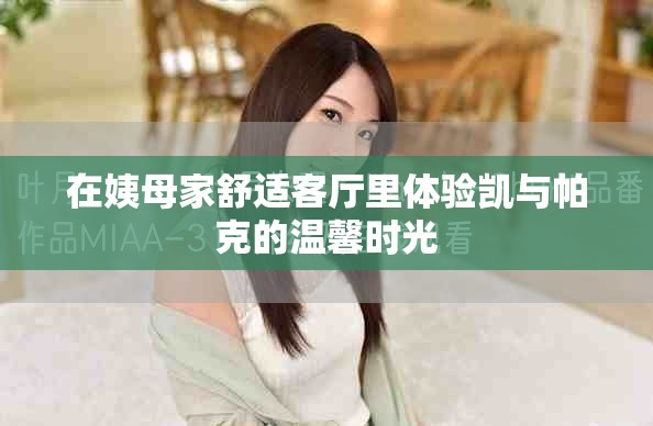 在姨母家舒適客廳里體驗(yàn)凱與帕克的溫馨時(shí)光