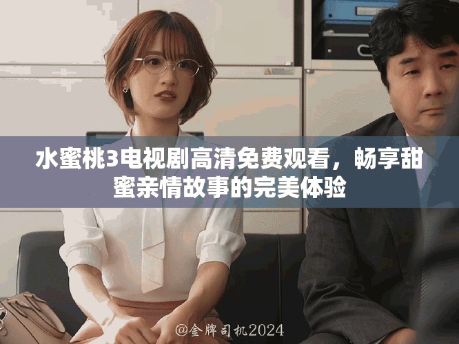 水蜜桃3電視劇高清免費觀看，暢享甜蜜親情故事的完美體驗
