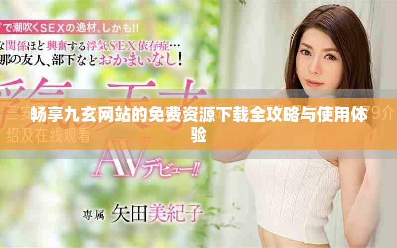 暢享九玄網站的免費資源下載全攻略與使用體驗