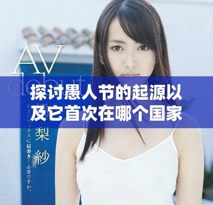 探討愚人節的起源以及它首次在哪個國家慶祝的歷史