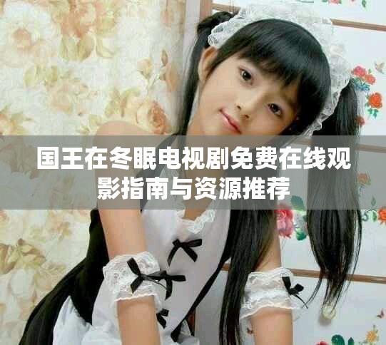 國王在冬眠電視劇免費在線觀影指南與資源推薦