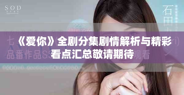 《愛你》全劇分集劇情解析與精彩看點匯總敬請期待