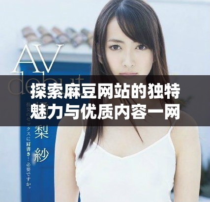 探索麻豆網站的獨特魅力與優質內容一網打盡的最佳選擇