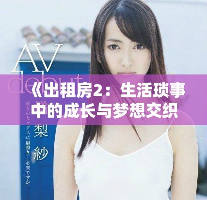 《出租房2：生活瑣事中的成長(zhǎng)與夢(mèng)想交織》