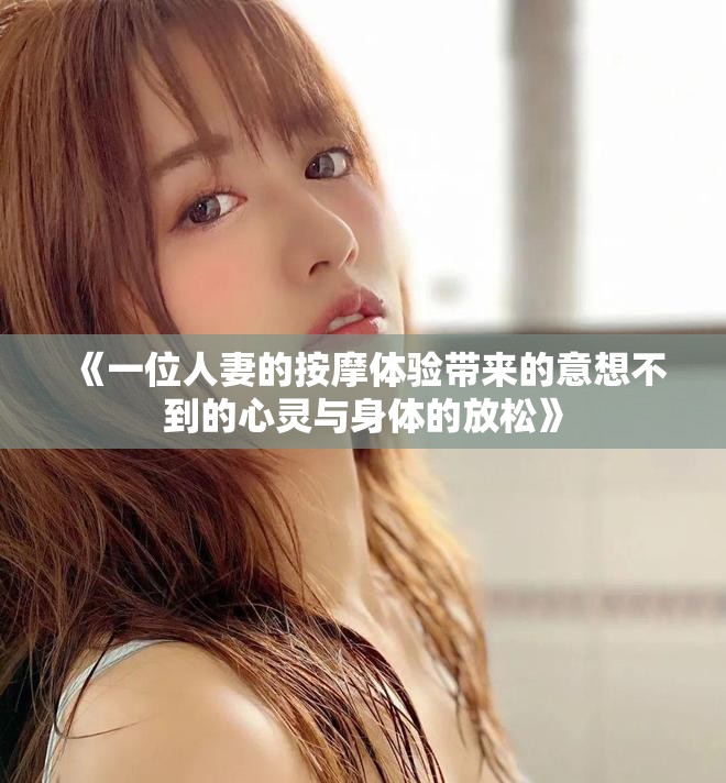 《一位人妻的按摩體驗帶來的意想不到的心靈與身體的放松》