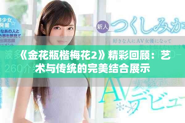 《金花瓶楷梅花2》精彩回顧：藝術與傳統的完美結合展示