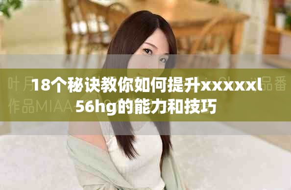 18個秘訣教你如何提升xxxxxl56hg的能力和技巧