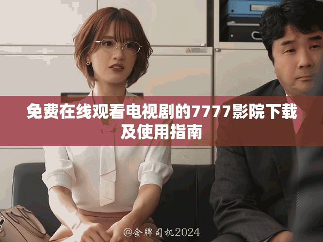 免費(fèi)在線觀看電視劇的7777影院下載及使用指南