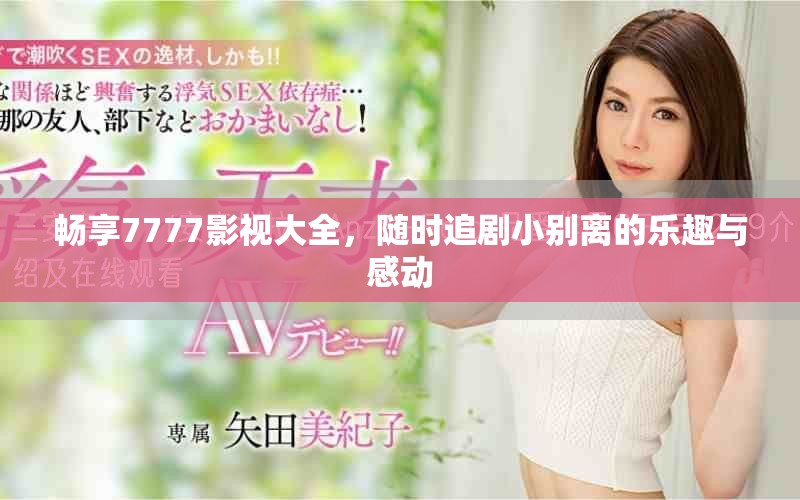 暢享7777影視大全，隨時追劇小別離的樂趣與感動