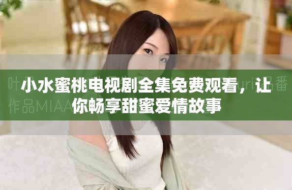 小水蜜桃電視劇全集免費觀看，讓你暢享甜蜜愛情故事