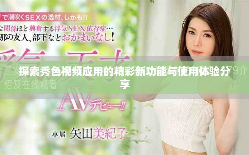 探索秀色視頻應(yīng)用的精彩新功能與使用體驗(yàn)分享