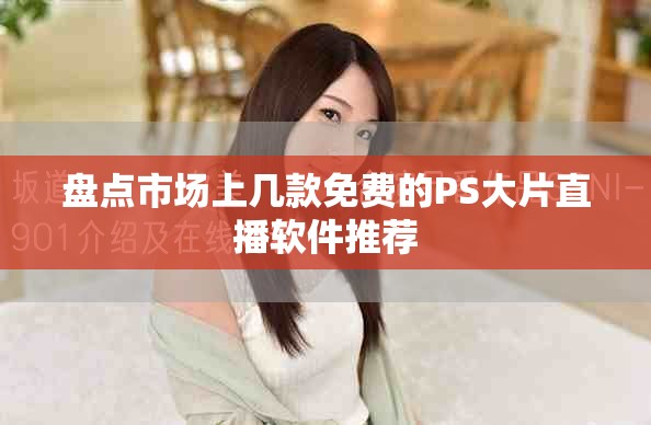 盤點市場上幾款免費的PS大片直播軟件推薦