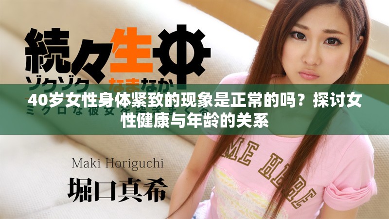 40歲女性身體緊致的現(xiàn)象是正常的嗎？探討女性健康與年齡的關(guān)系