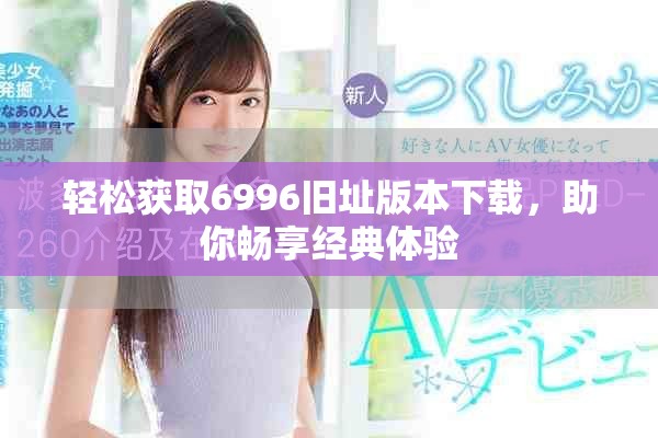 輕松獲取6996舊址版本下載，助你暢享經典體驗