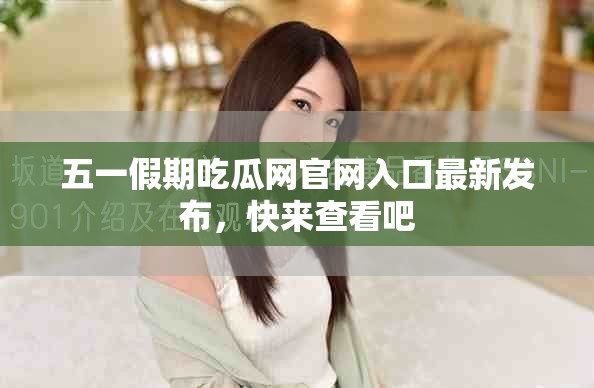 五一假期吃瓜網官網入口最新發布，快來查看吧