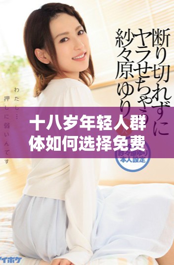 十八歲年輕人群體如何選擇免費觀看的網絡內容