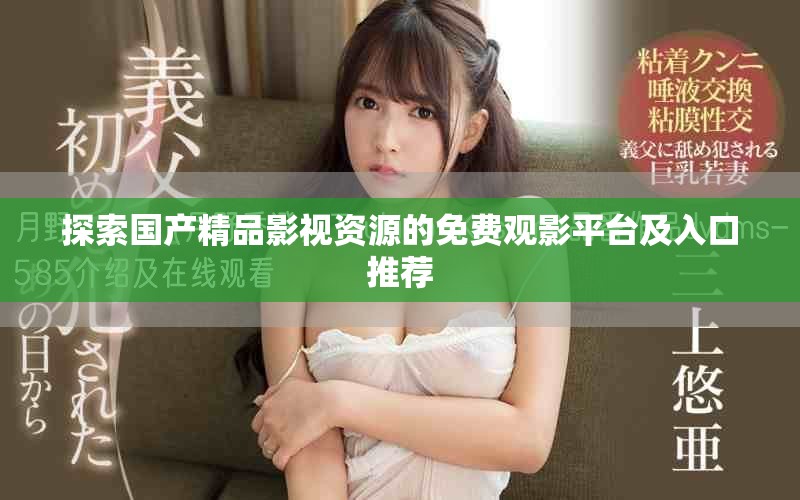 探索國(guó)產(chǎn)精品影視資源的免費(fèi)觀影平臺(tái)及入口推薦