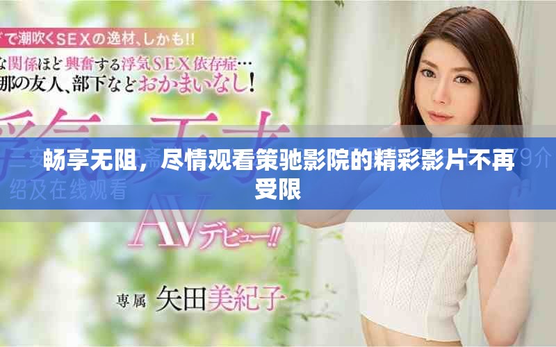 暢享無阻，盡情觀看策馳影院的精彩影片不再受限