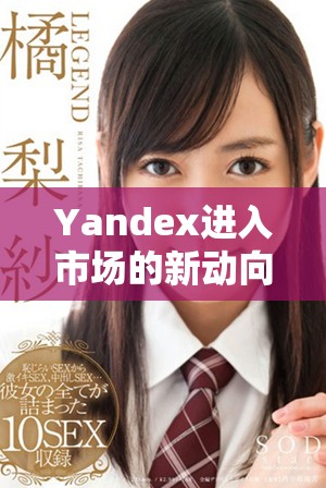 Yandex進入市場的新動向及其未來發展潛力分析