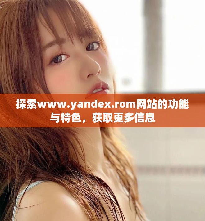 探索www.yandex.rom網站的功能與特色，獲取更多信息