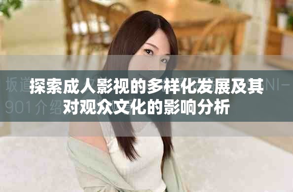 探索成人影視的多樣化發展及其對觀眾文化的影響分析