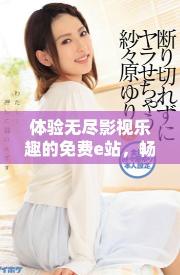 體驗無盡影視樂趣的免費e站，暢享大片精彩時刻