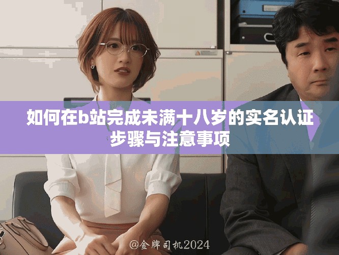 如何在b站完成未滿十八歲的實名認證步驟與注意事項