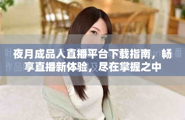 夜月成品人直播平臺下載指南，暢享直播新體驗，盡在掌握之中