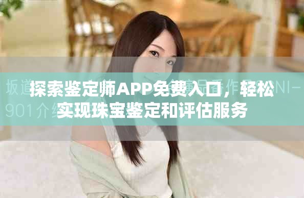 探索鑒定師APP免費入口，輕松實現(xiàn)珠寶鑒定和評估服務(wù)