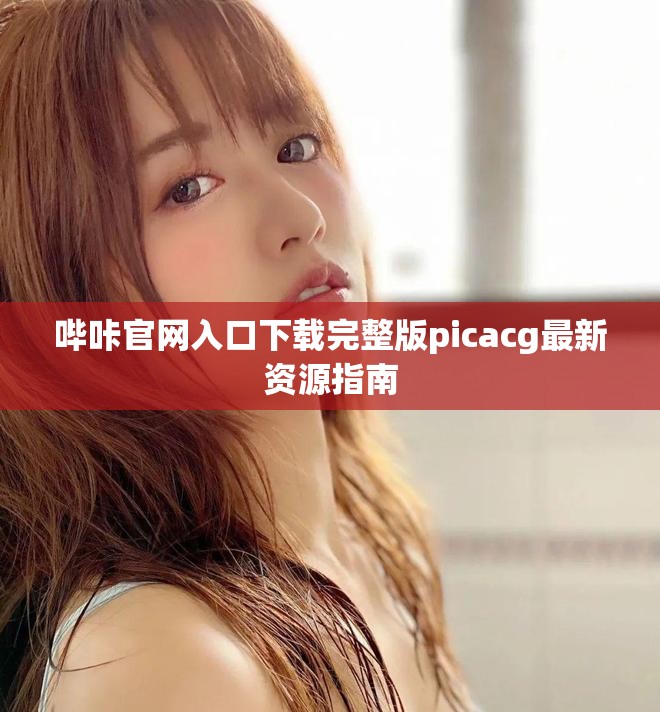 嗶咔官網入口下載完整版picacg最新資源指南