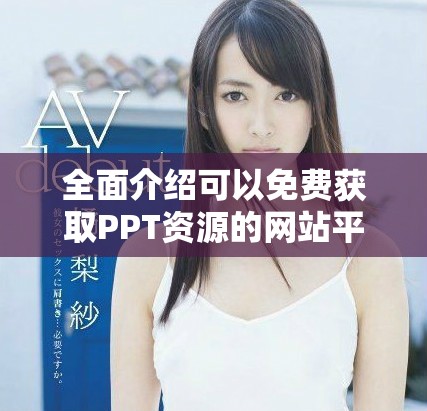 全面介紹可以免費獲取PPT資源的網站平臺入口指南