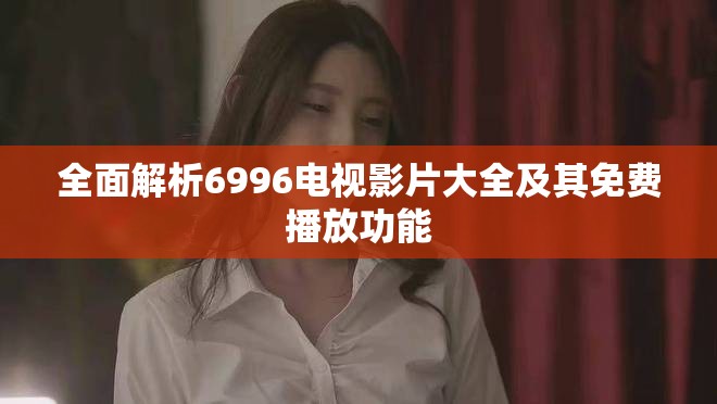 全面解析6996電視影片大全及其免費播放功能