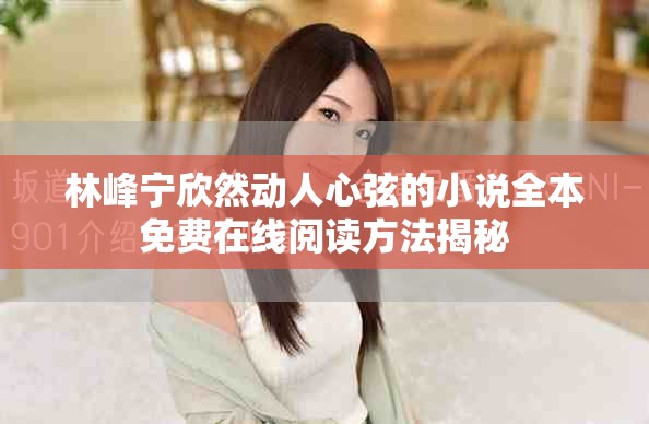 林峰寧欣然動人心弦的小說全本免費在線閱讀方法揭秘
