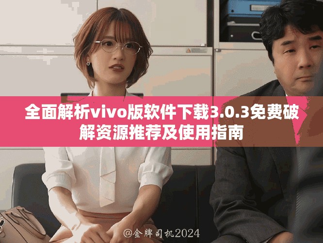全面解析vivo版軟件下載3.0.3免費破解資源推薦及使用指南