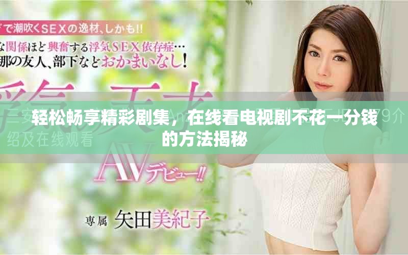 輕松暢享精彩劇集，在線看電視劇不花一分錢的方法揭秘
