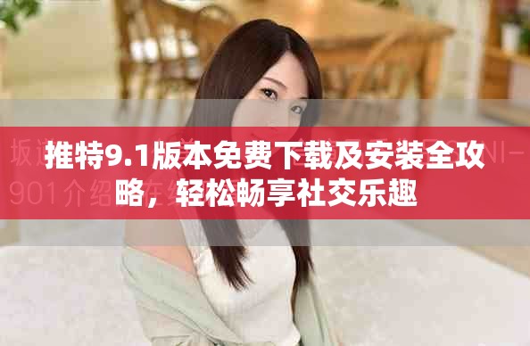 推特9.1版本免費下載及安裝全攻略，輕松暢享社交樂趣