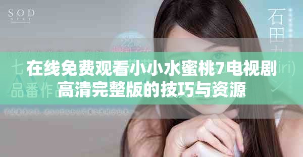 在線免費觀看小小水蜜桃7電視劇高清完整版的技巧與資源