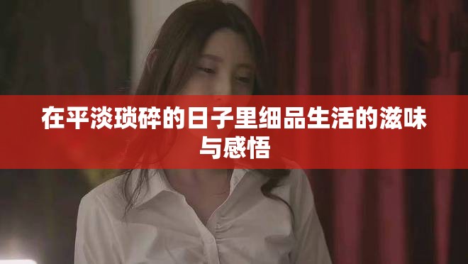 在平淡瑣碎的日子里細品生活的滋味與感悟