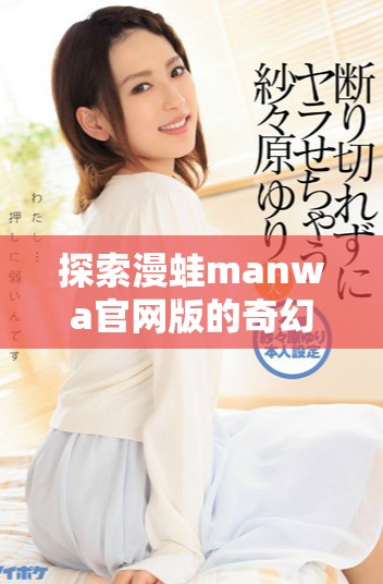 探索漫蛙manwa官網版的奇幻世界與精彩內容