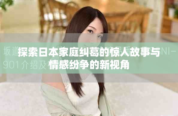 探索日本家庭糾葛的驚人故事與情感紛爭的新視角