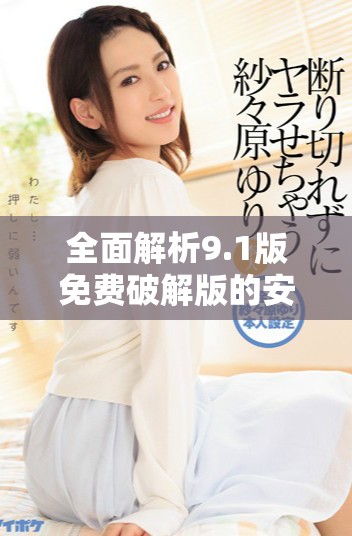 全面解析9.1版免費破解版的安裝流程與注意事項