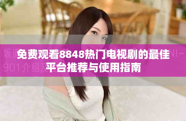 免費觀看8848熱門電視劇的最佳平臺推薦與使用指南