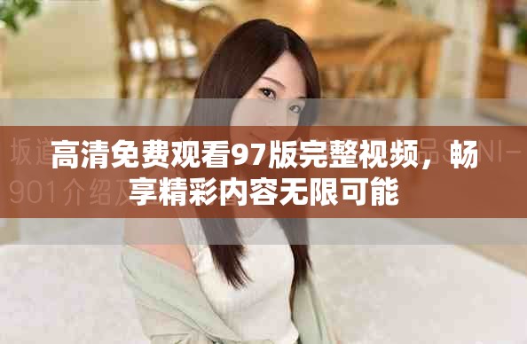 高清免費觀看97版完整視頻，暢享精彩內容無限可能