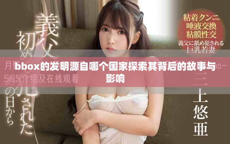 bbox的發(fā)明源自哪個國家探索其背后的故事與影響